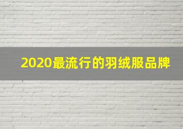 2020最流行的羽绒服品牌