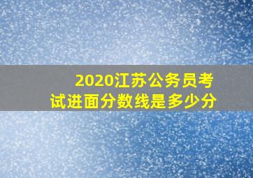 2020江苏公务员考试进面分数线是多少分