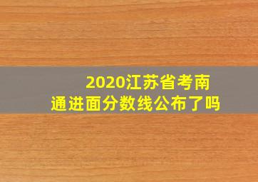 2020江苏省考南通进面分数线公布了吗