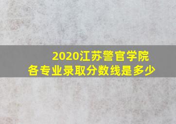 2020江苏警官学院各专业录取分数线是多少