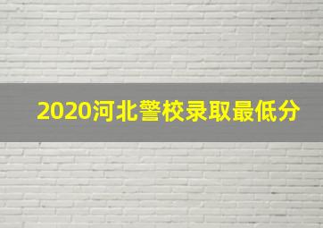 2020河北警校录取最低分