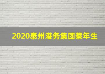 2020泰州港务集团蔡年生