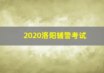 2020洛阳辅警考试