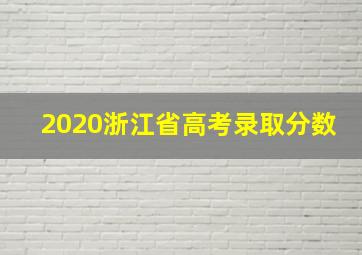 2020浙江省高考录取分数