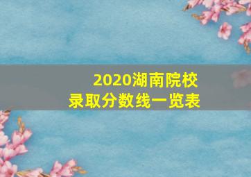 2020湖南院校录取分数线一览表