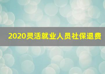 2020灵活就业人员社保退费