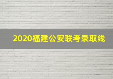 2020福建公安联考录取线