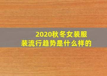 2020秋冬女装服装流行趋势是什么样的