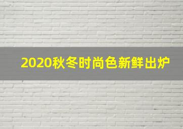 2020秋冬时尚色新鲜出炉