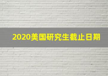 2020美国研究生截止日期