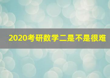 2020考研数学二是不是很难