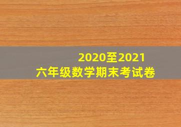 2020至2021六年级数学期末考试卷