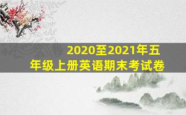 2020至2021年五年级上册英语期末考试卷