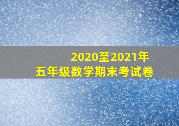 2020至2021年五年级数学期末考试卷