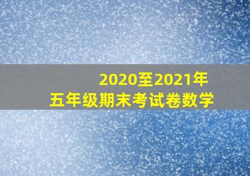 2020至2021年五年级期末考试卷数学