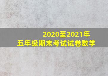 2020至2021年五年级期末考试试卷数学