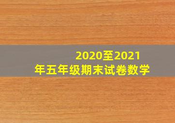 2020至2021年五年级期末试卷数学