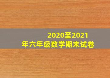 2020至2021年六年级数学期末试卷