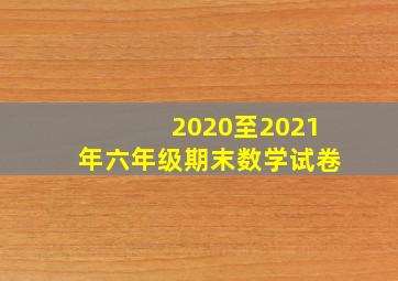 2020至2021年六年级期末数学试卷