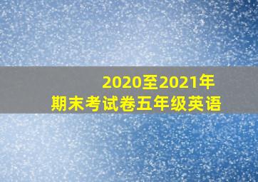 2020至2021年期末考试卷五年级英语