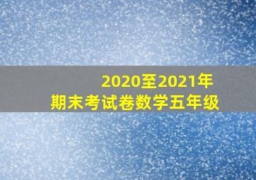 2020至2021年期末考试卷数学五年级