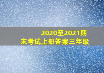 2020至2021期末考试上册答案三年级