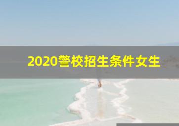 2020警校招生条件女生