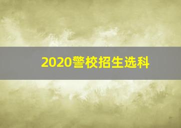 2020警校招生选科