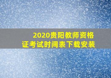 2020贵阳教师资格证考试时间表下载安装