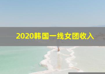 2020韩国一线女团收入