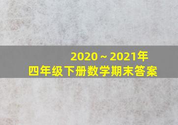 2020～2021年四年级下册数学期末答案