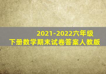 2021-2022六年级下册数学期末试卷答案人教版