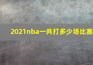 2021nba一共打多少场比赛