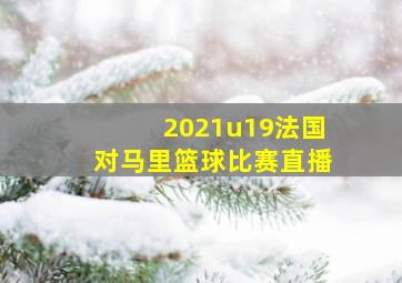 2021u19法国对马里篮球比赛直播