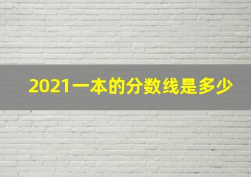 2021一本的分数线是多少