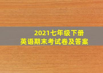 2021七年级下册英语期末考试卷及答案