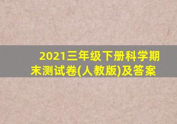 2021三年级下册科学期末测试卷(人教版)及答案