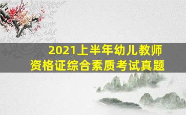 2021上半年幼儿教师资格证综合素质考试真题