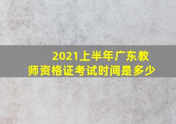 2021上半年广东教师资格证考试时间是多少