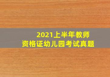 2021上半年教师资格证幼儿园考试真题