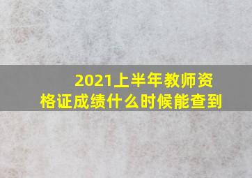 2021上半年教师资格证成绩什么时候能查到