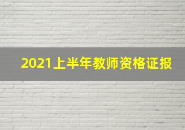 2021上半年教师资格证报