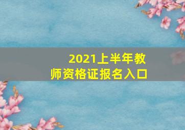 2021上半年教师资格证报名入口