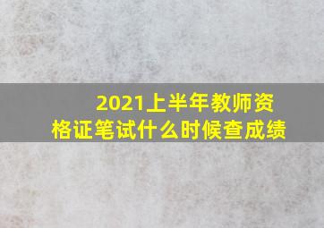 2021上半年教师资格证笔试什么时候查成绩