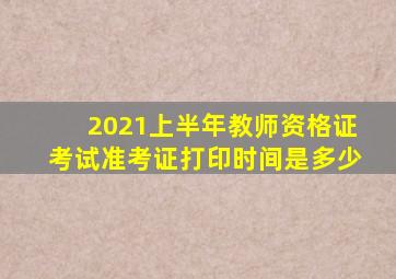 2021上半年教师资格证考试准考证打印时间是多少