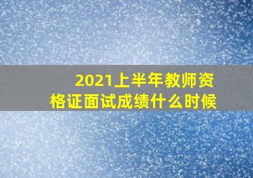 2021上半年教师资格证面试成绩什么时候