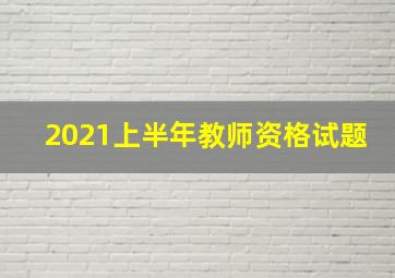 2021上半年教师资格试题