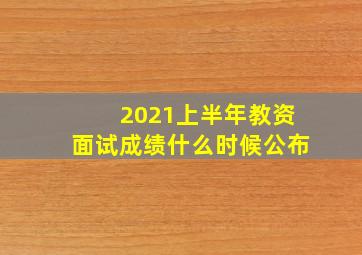 2021上半年教资面试成绩什么时候公布