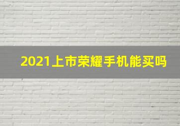 2021上市荣耀手机能买吗