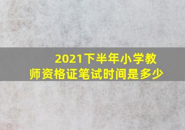 2021下半年小学教师资格证笔试时间是多少